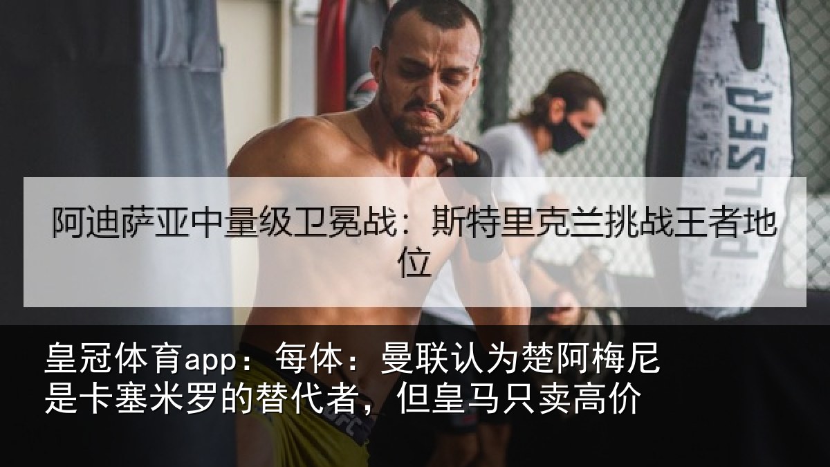 皇冠体育app:每体:曼联认为楚阿梅尼是卡塞米罗的替代者,但皇马只卖高价