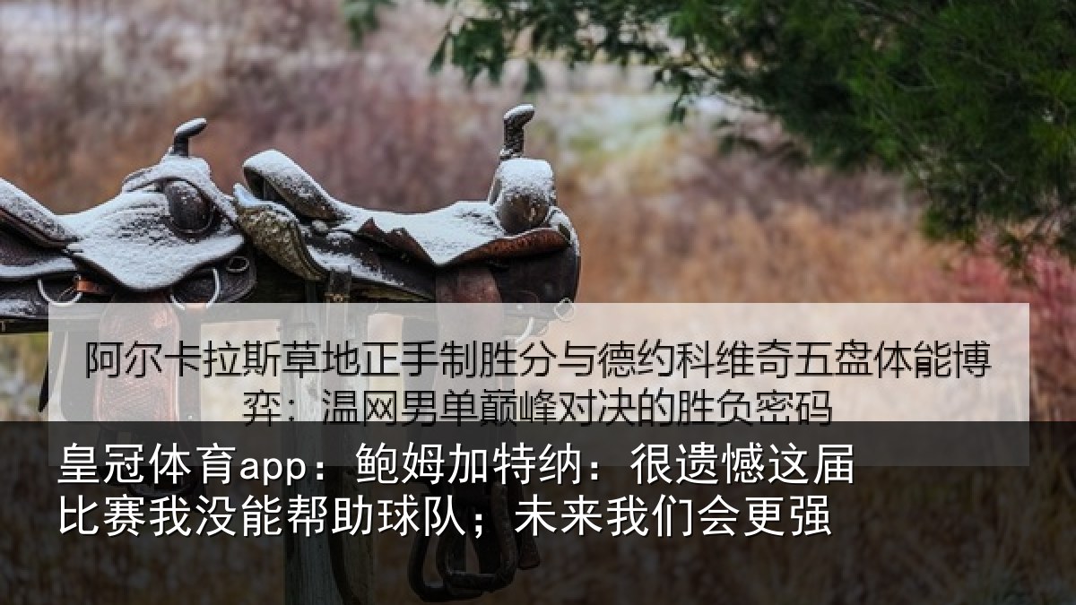 皇冠体育app：鲍姆相关情况相关情况队；未来我们会更强