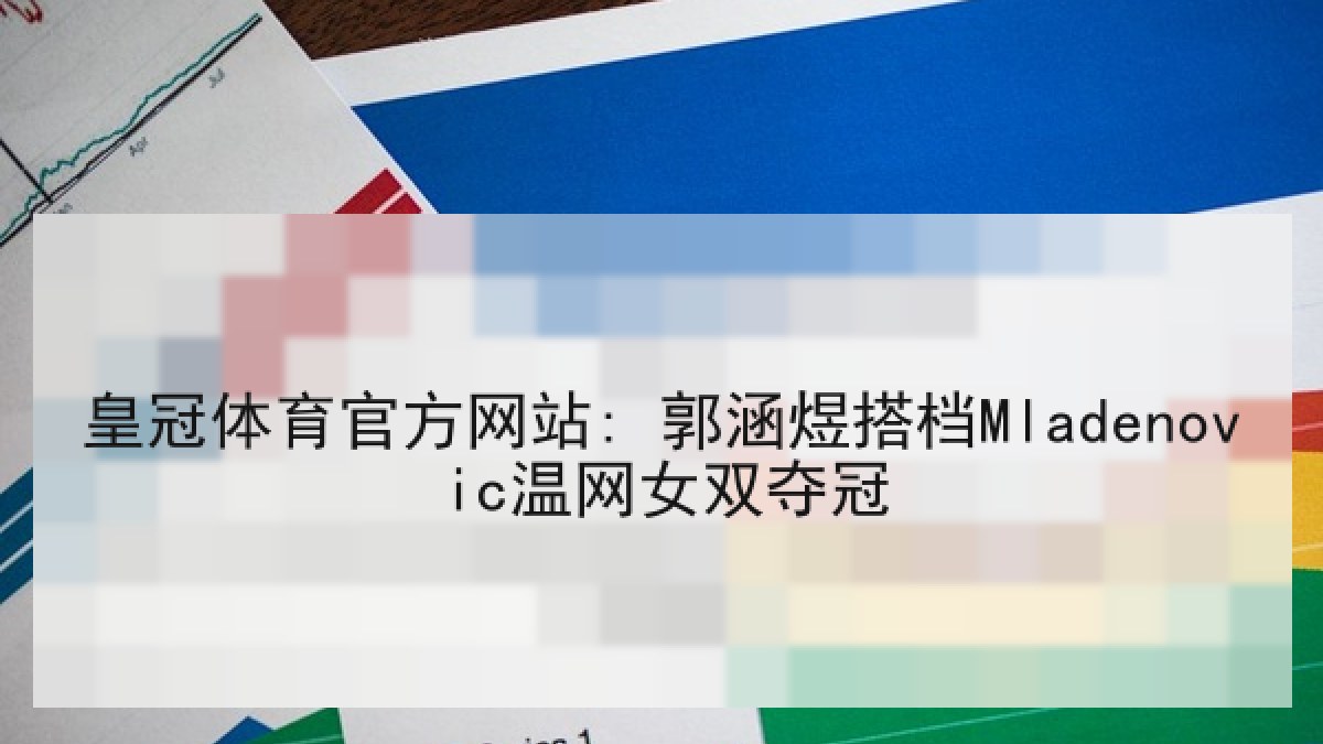 皇冠体育官方网站: 郭涵煜搭档Mladenovic温网女双夺冠
