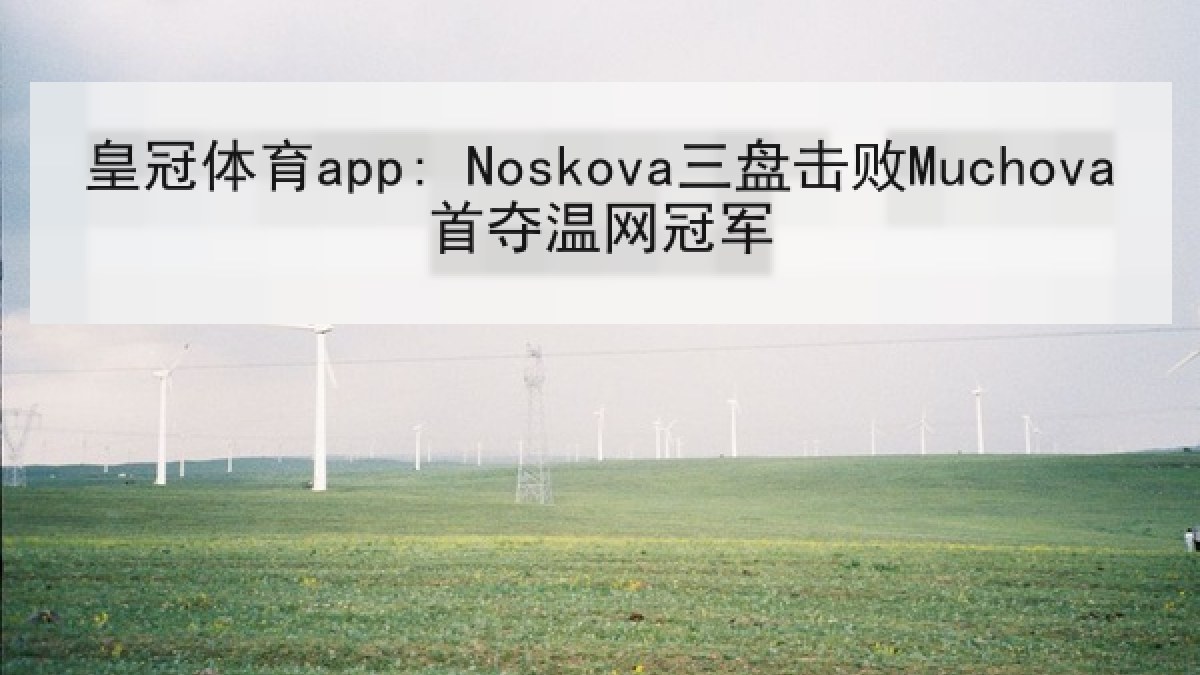 皇冠体育app: Noskova三盘击败Muchova首夺温网冠军 皇冠体育app: Noskova三盘击败Muchova首夺温网冠军