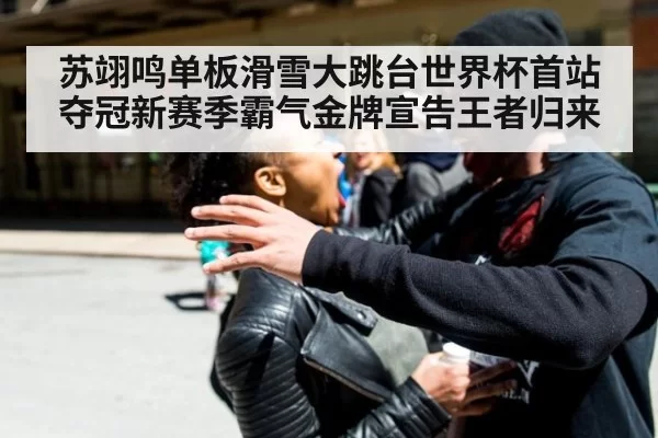 苏翊鸣单板滑雪大跳台世界杯首站夺冠新赛季霸气金牌宣告王者归来