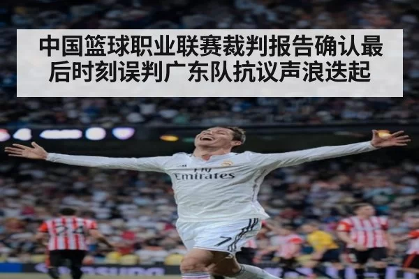 中国篮球职业联赛裁判报告确认最后时刻误判广东队抗议声浪迭起