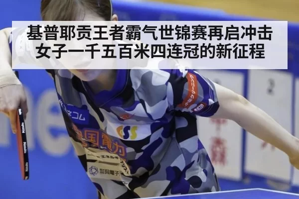 基普耶贡王者霸气世锦赛再启冲击女子一千五百米四连冠的新征程